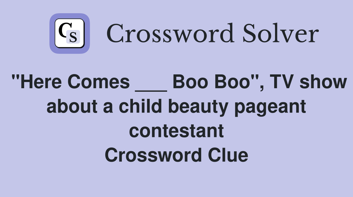 "Here Comes ___ Boo Boo", TV show about a child beauty pageant contestant Crossword Clue
