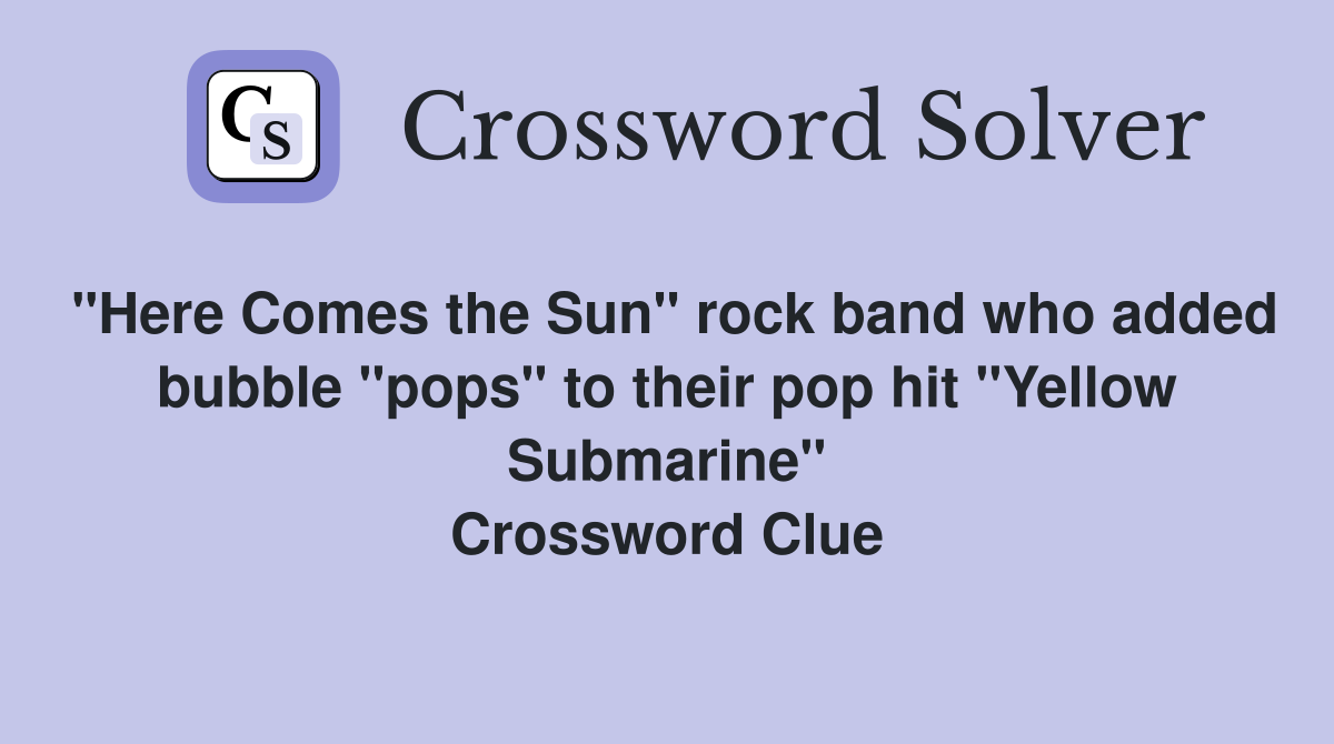 "Here Comes the Sun" rock band who added bubble "pops" to their pop hit "Yellow Submarine" Crossword Clue