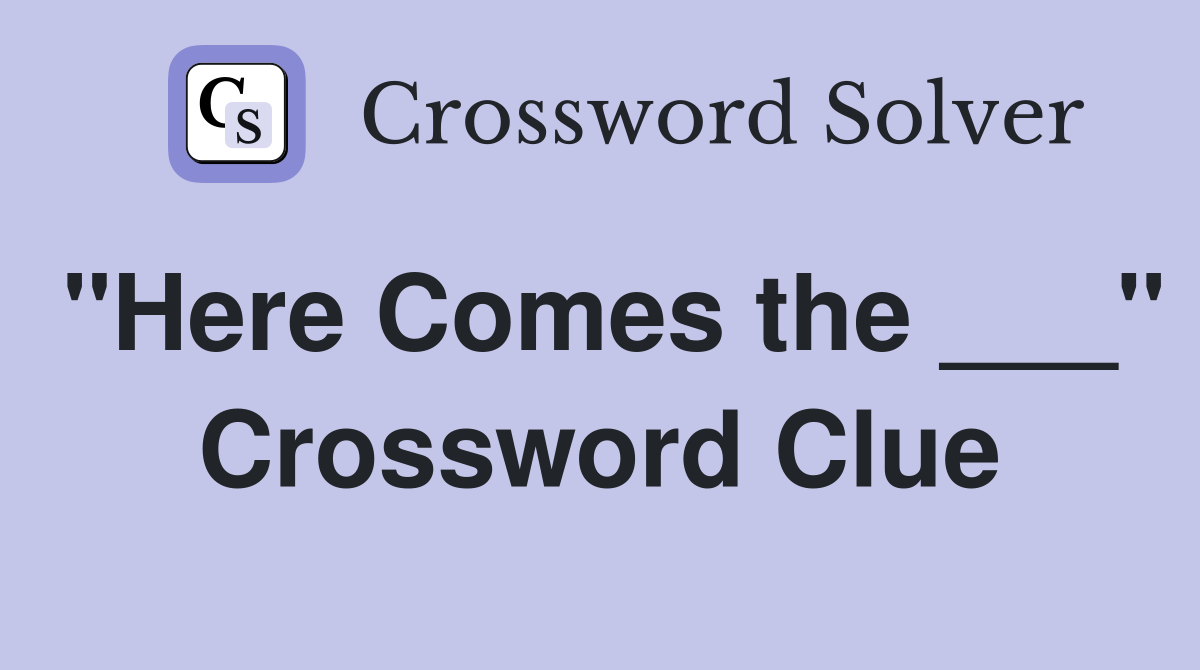 "Here Comes the ___" Crossword Clue