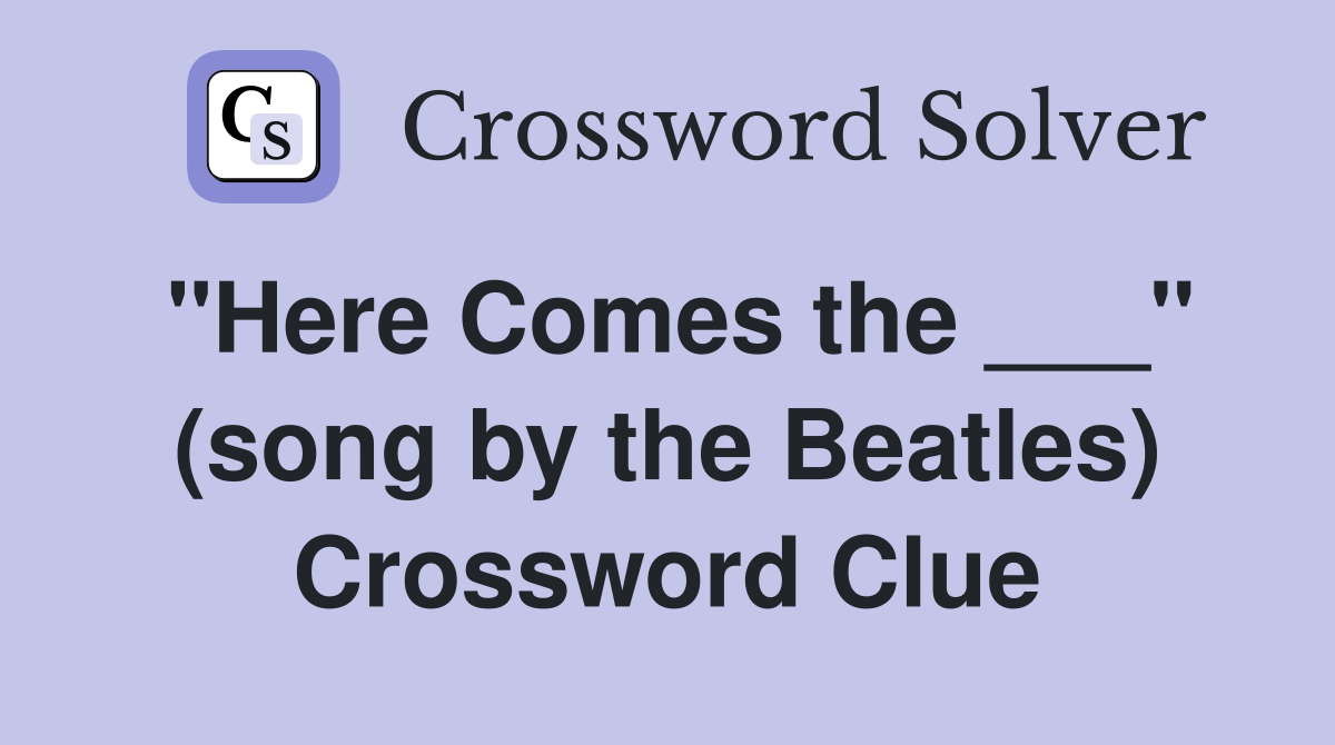 "Here Comes the ___" (song by the Beatles) Crossword Clue