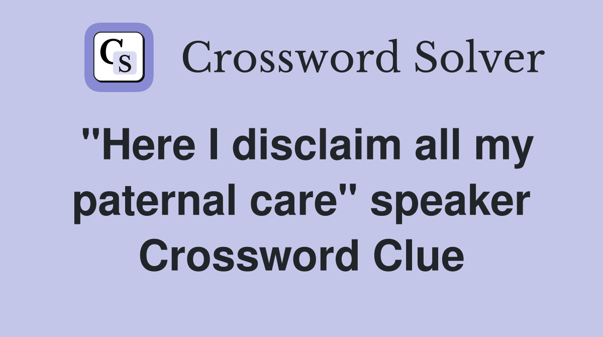 "Here I disclaim all my paternal care" speaker Crossword Clue