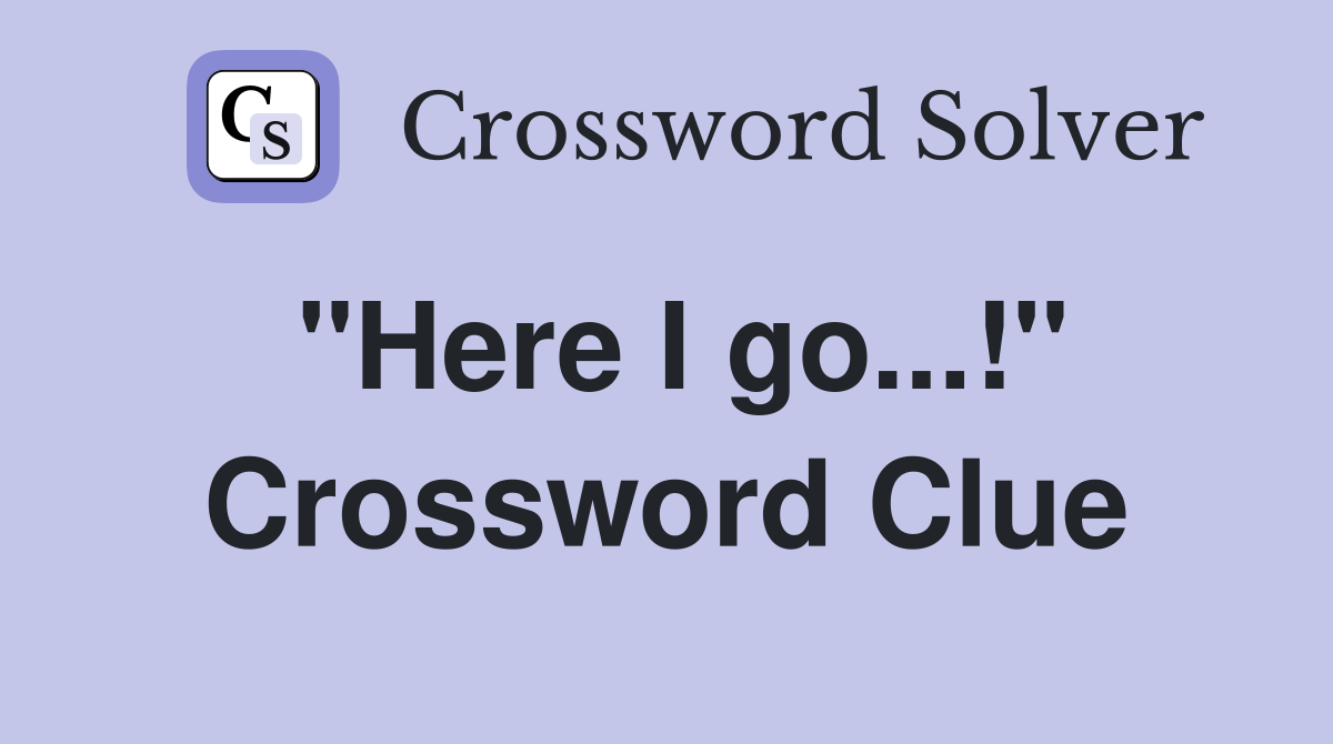 "Here I go...!" Crossword Clue