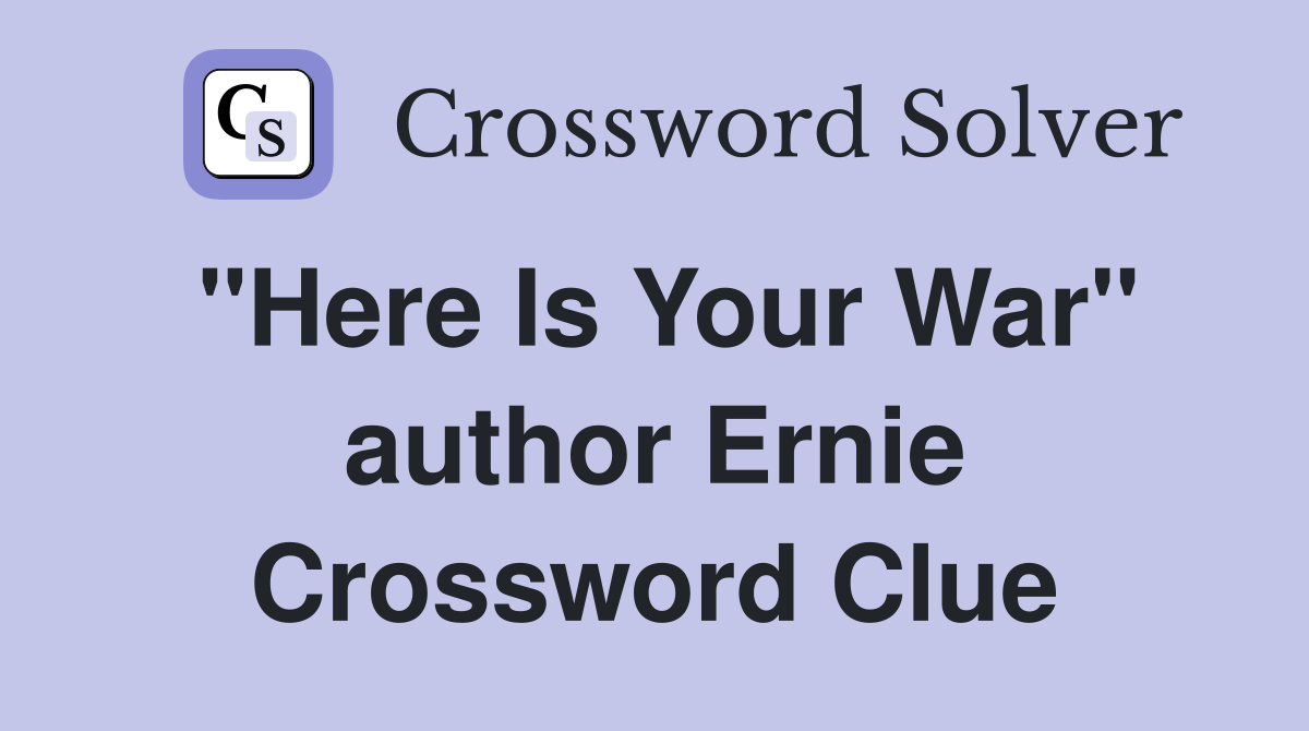 "Here Is Your War" author Ernie Crossword Clue