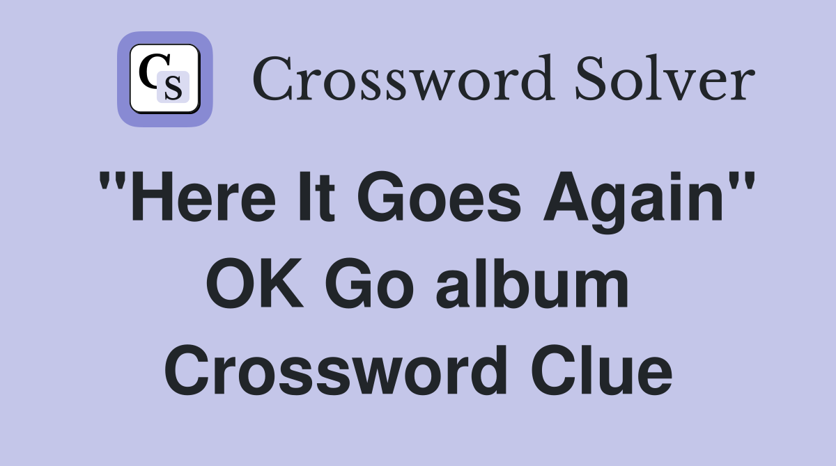 "Here It Goes Again" OK Go album Crossword Clue