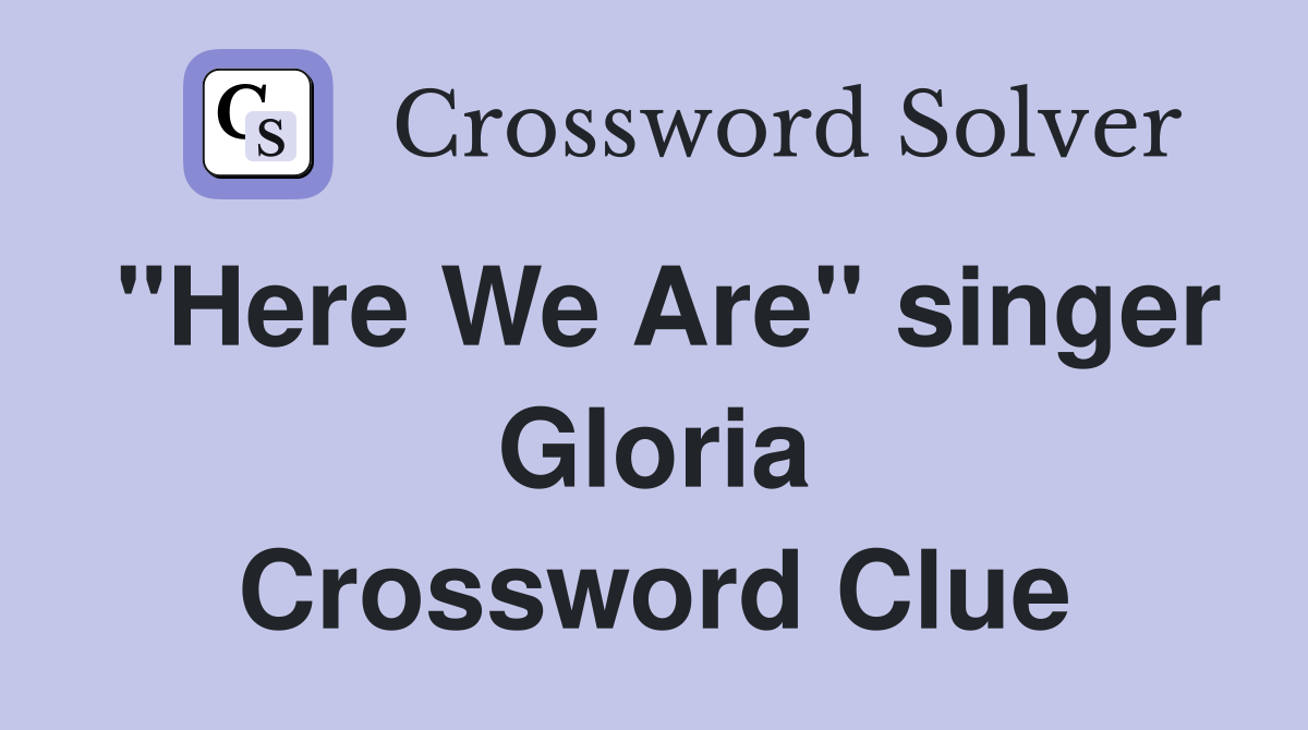 "Here We Are" singer Gloria Crossword Clue