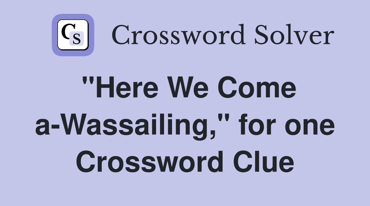 "Here We Come a-Wassailing," for one Crossword Clue