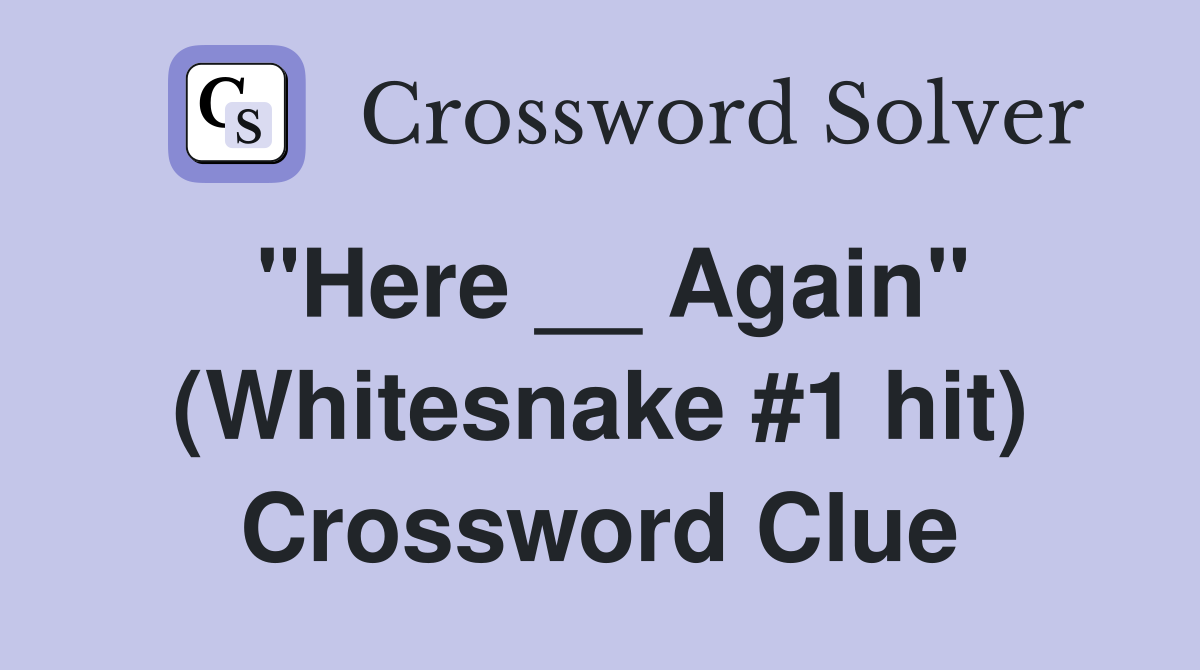 "Here __ Again" (Whitesnake #1 hit) Crossword Clue