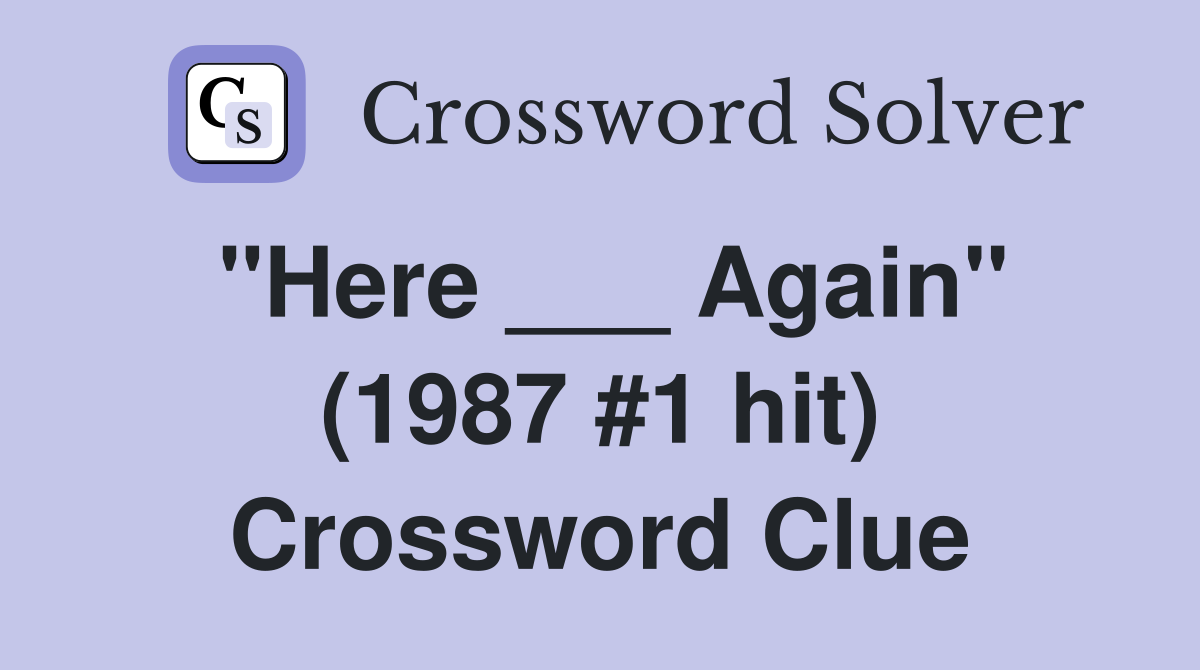 "Here ___ Again" (1987 #1 hit) Crossword Clue
