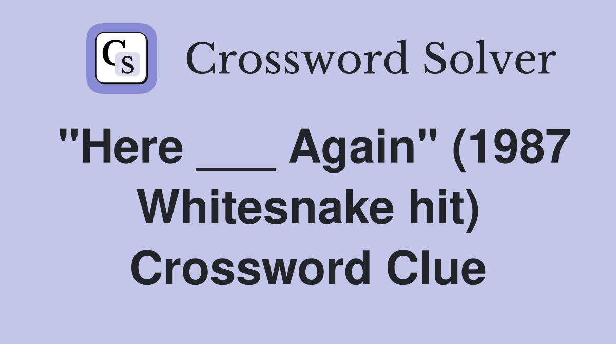 "Here ___ Again" (1987 Whitesnake hit) Crossword Clue