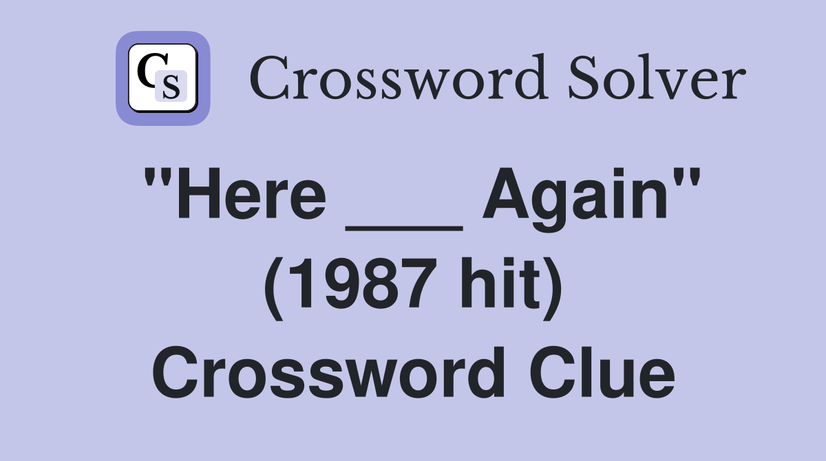 "Here ___ Again" (1987 hit) Crossword Clue
