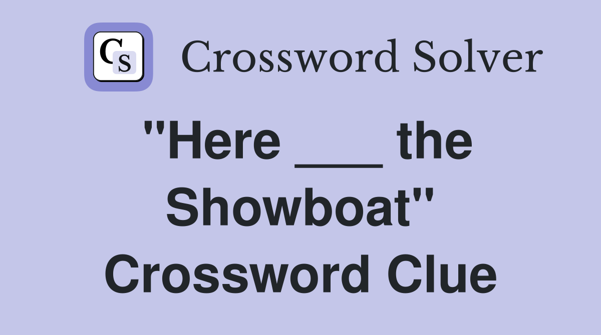 "Here ___ the Showboat" Crossword Clue