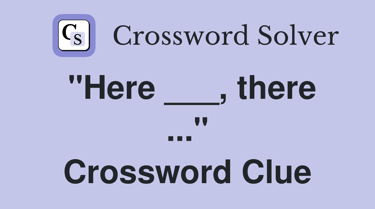 "Here ___, there ..." Crossword Clue