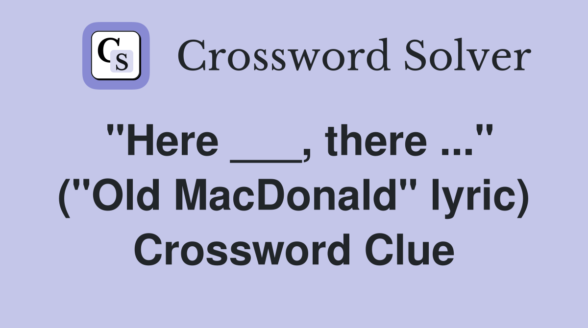"Here ___, there ..." ("Old MacDonald" lyric) Crossword Clue