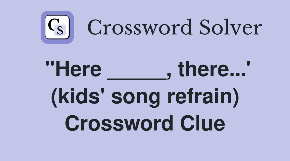 "Here _____, there...' (kids' song refrain) Crossword Clue