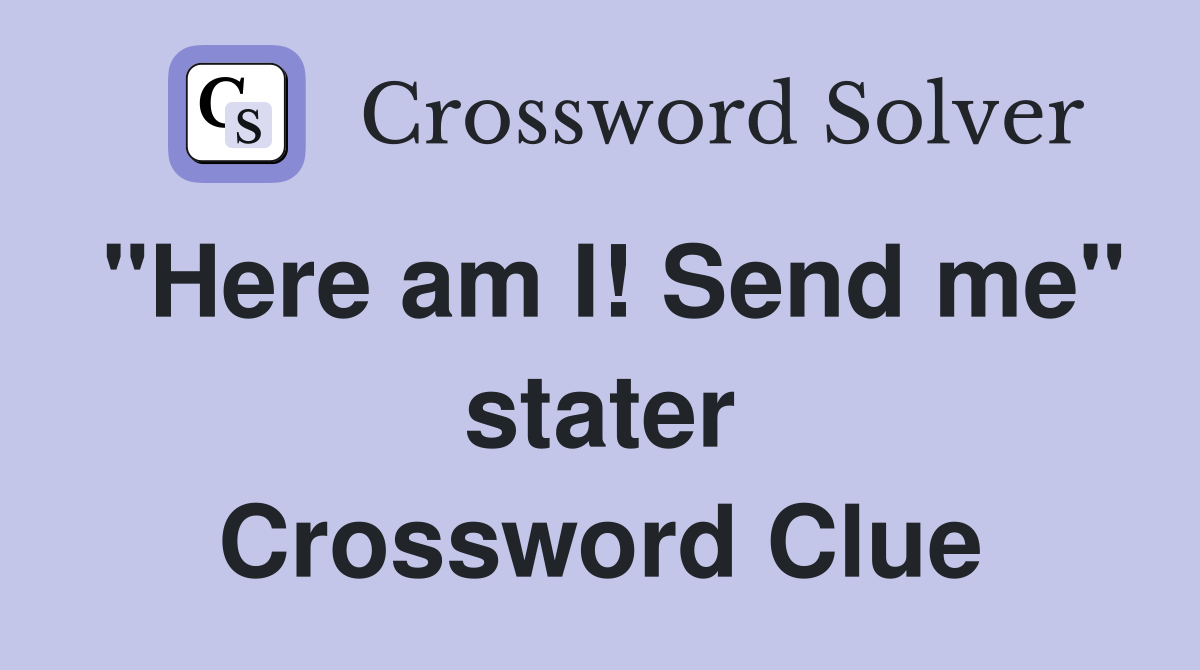 "Here am I! Send me" stater Crossword Clue