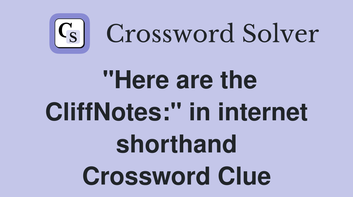 "Here are the CliffNotes:" in internet shorthand Crossword Clue