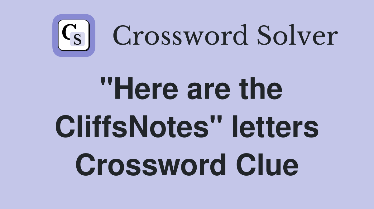 "Here are the CliffsNotes" letters Crossword Clue