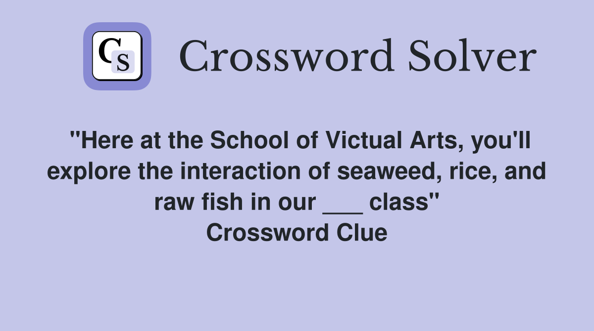 "Here at the School of Victual Arts, you'll explore the interaction of seaweed, rice, and raw fish in our ___ class" Crossword Clue