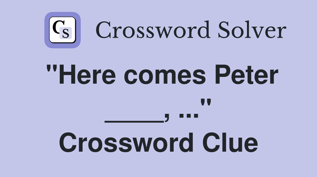 "Here comes Peter ____, ..." Crossword Clue