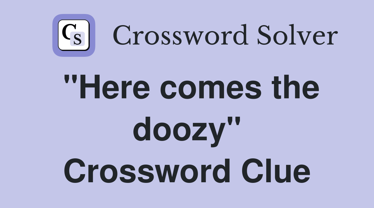 "Here comes the doozy" Crossword Clue