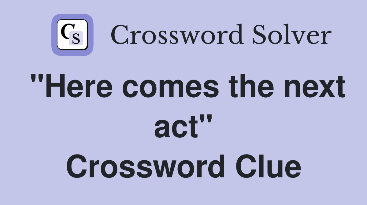 "Here comes the next act" Crossword Clue