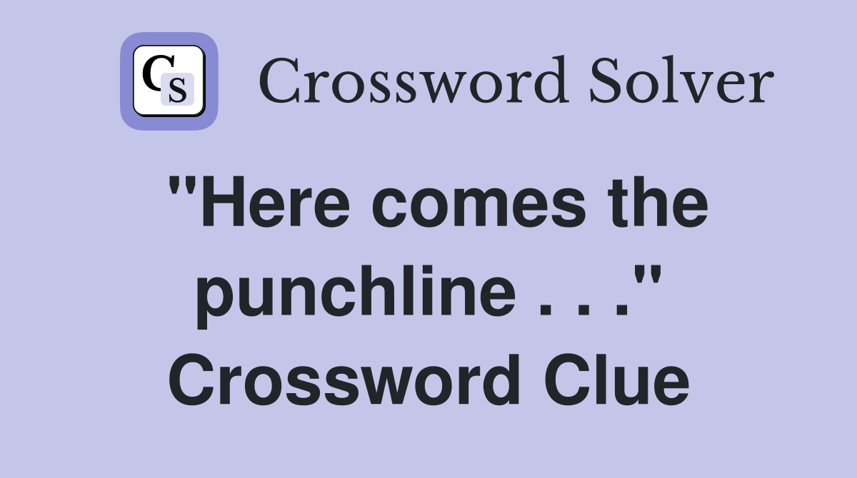 "Here comes the punchline . . ." Crossword Clue