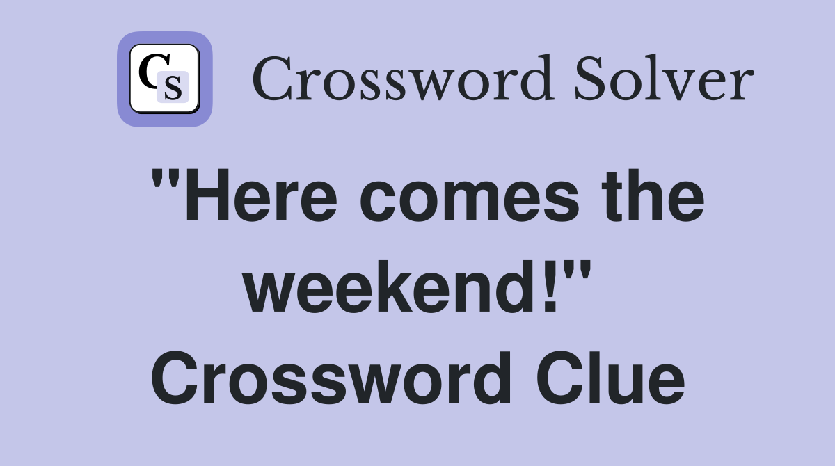 "Here comes the weekend!" Crossword Clue
