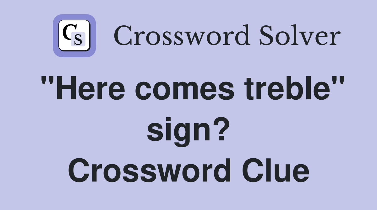 "Here comes treble" sign? Crossword Clue