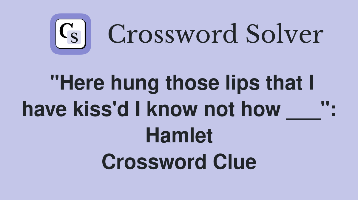"Here hung those lips that I have kiss'd I know not how ___": Hamlet Crossword Clue