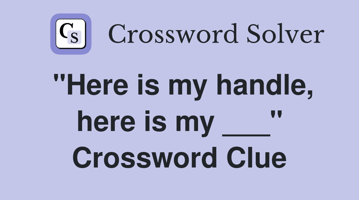 "Here is my handle, here is my ___" Crossword Clue