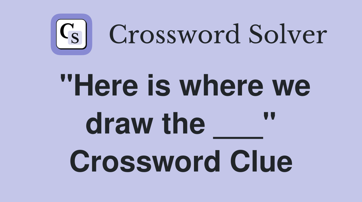 "Here is where we draw the ___" Crossword Clue