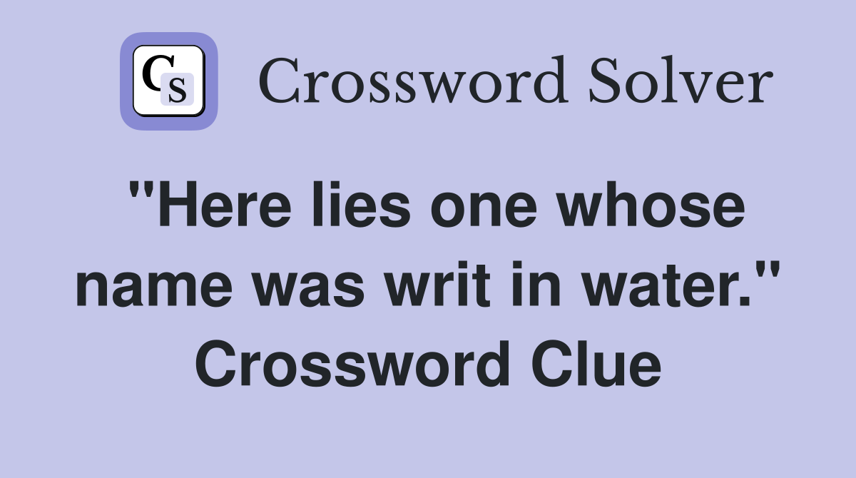 "Here lies one whose name was writ in water." Crossword Clue