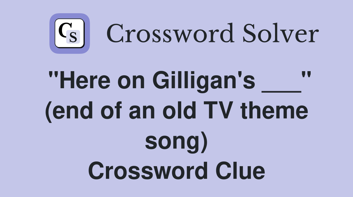 "Here on Gilligan's ___" (end of an old TV theme song) Crossword Clue