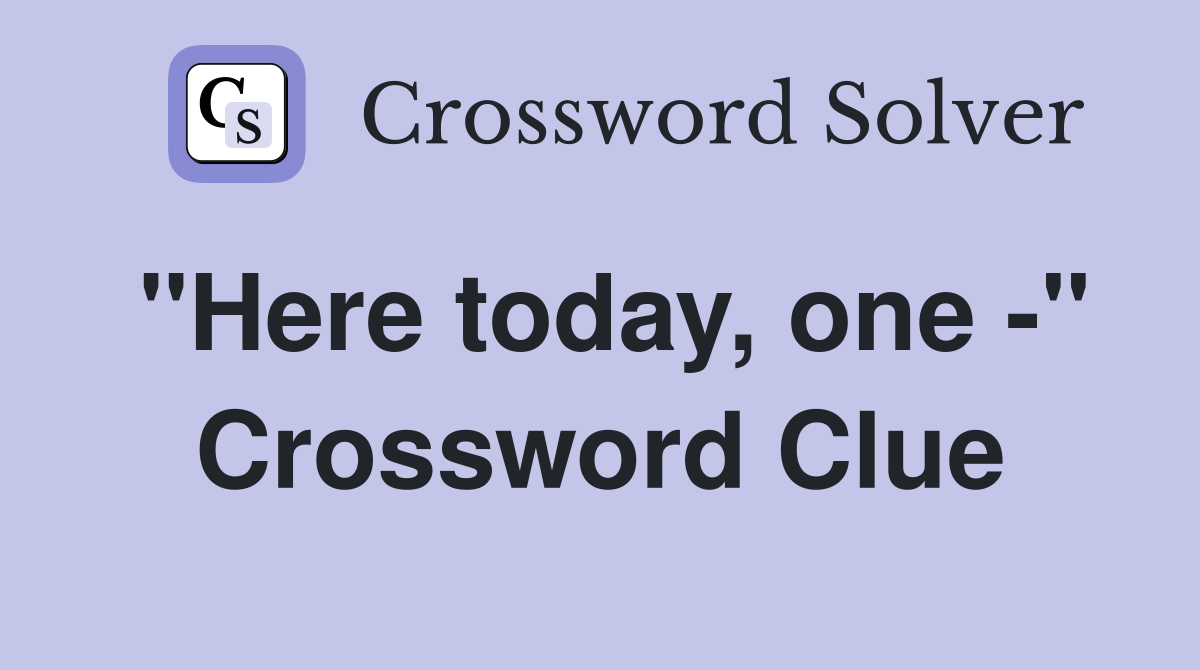 "Here today, one -" Crossword Clue