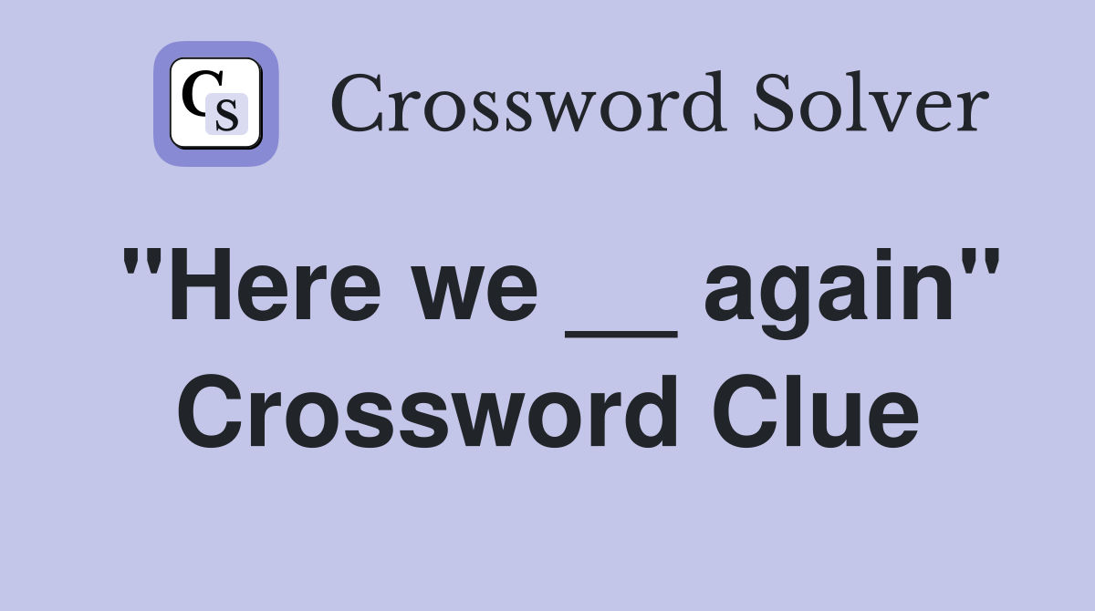 "Here we __ again" Crossword Clue