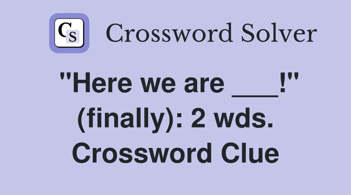 "Here we are ___!" (finally): 2 wds. Crossword Clue