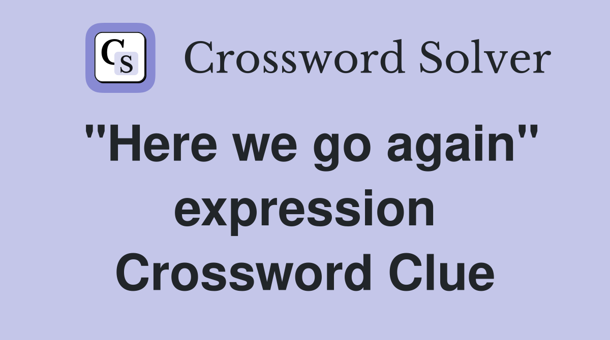 "Here we go again" expression Crossword Clue
