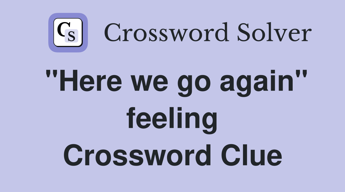 "Here we go again" feeling Crossword Clue