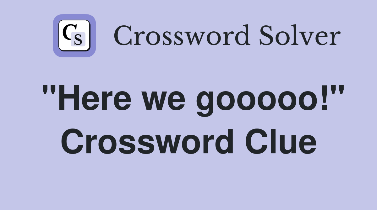 "Here we gooooo!" Crossword Clue