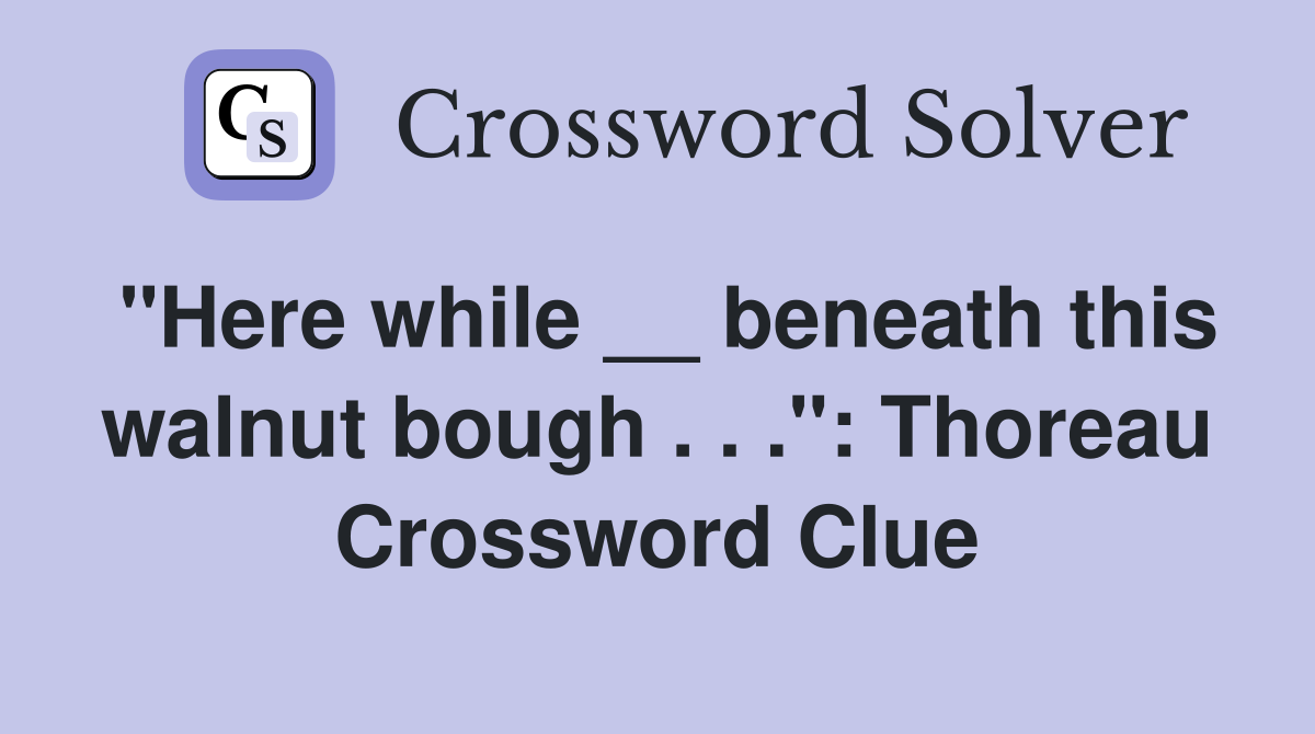 "Here while __ beneath this walnut bough . . .": Thoreau Crossword Clue