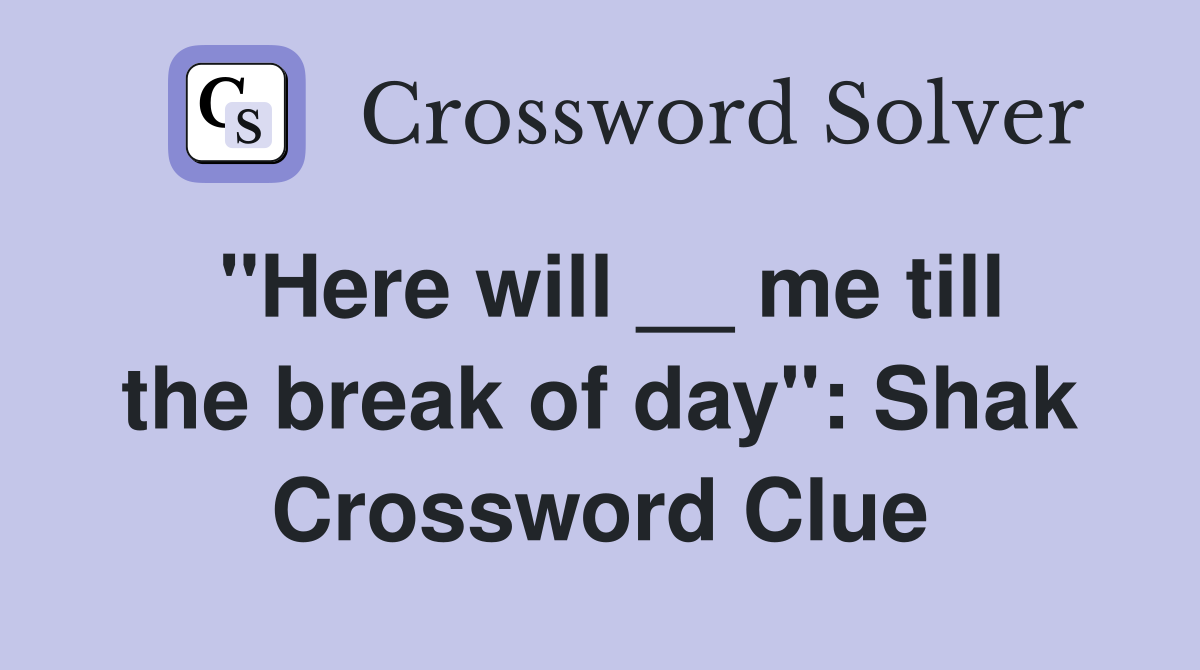 "Here will __ me till the break of day": Shak Crossword Clue