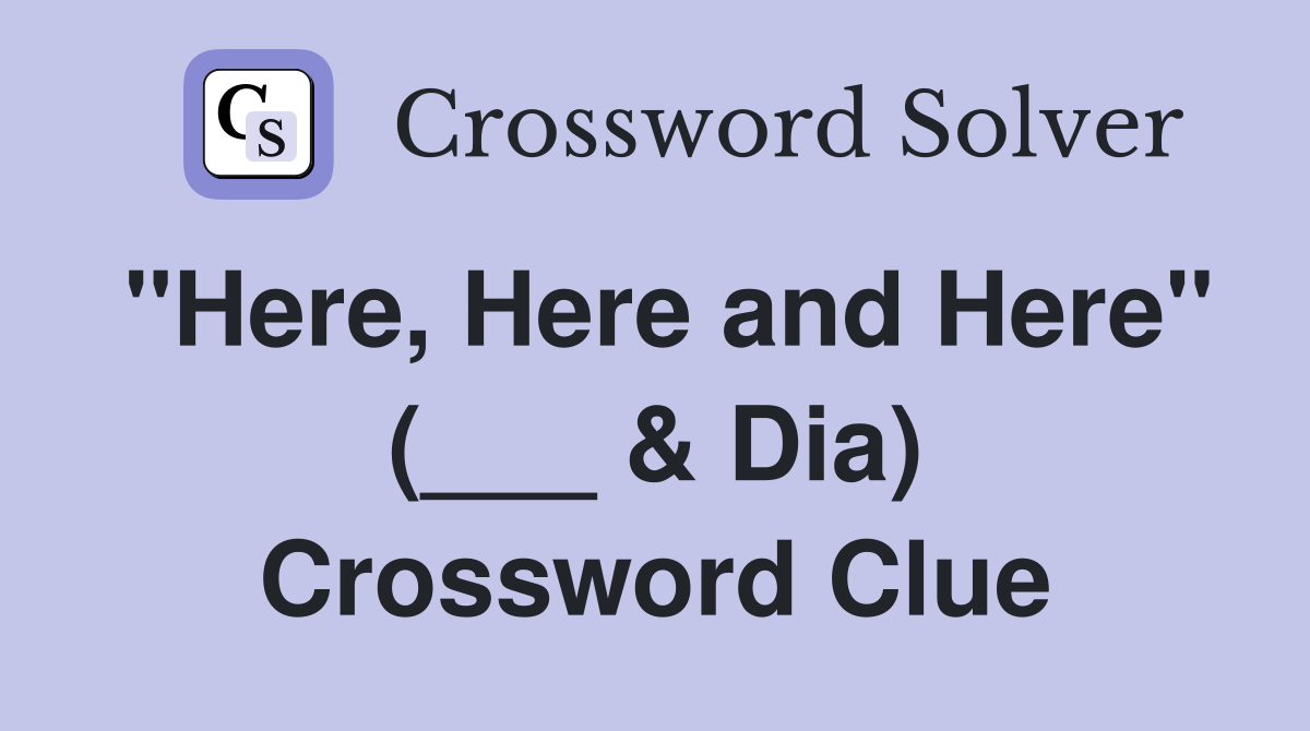"Here, Here and Here" (___ & Dia) Crossword Clue