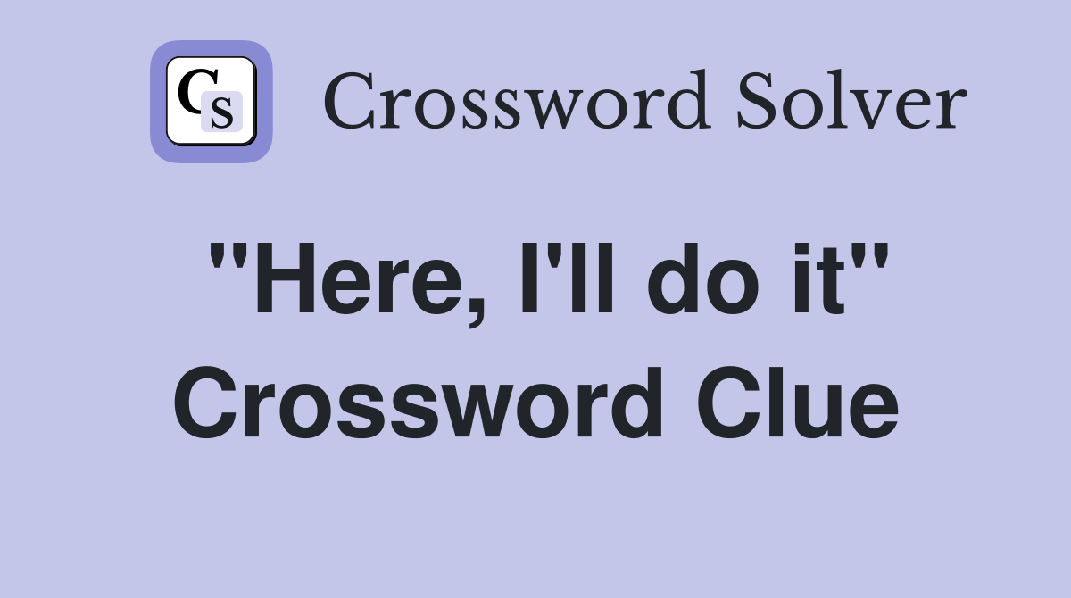 "Here, I'll do it" Crossword Clue