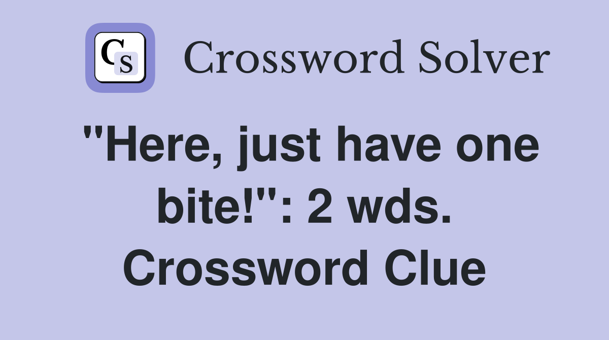 "Here, just have one bite!": 2 wds. Crossword Clue