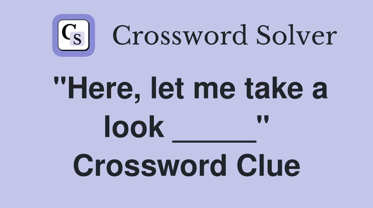 "Here, let me take a look _____" Crossword Clue