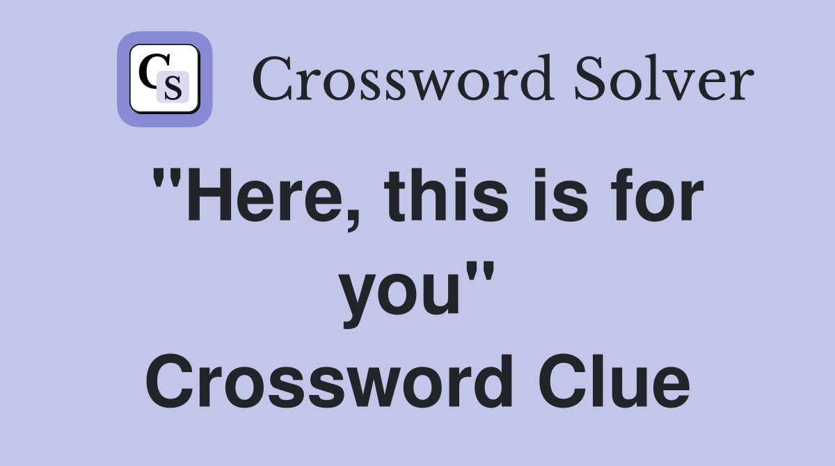 "Here, this is for you" Crossword Clue
