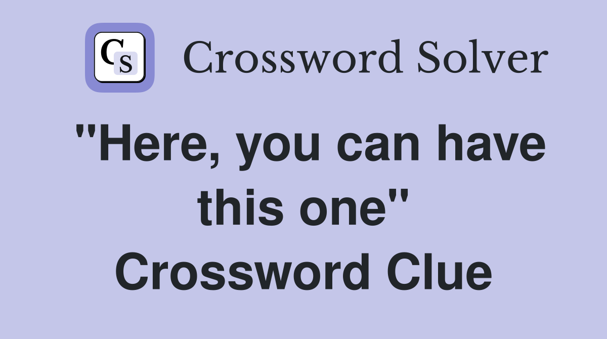 "Here, you can have this one" Crossword Clue