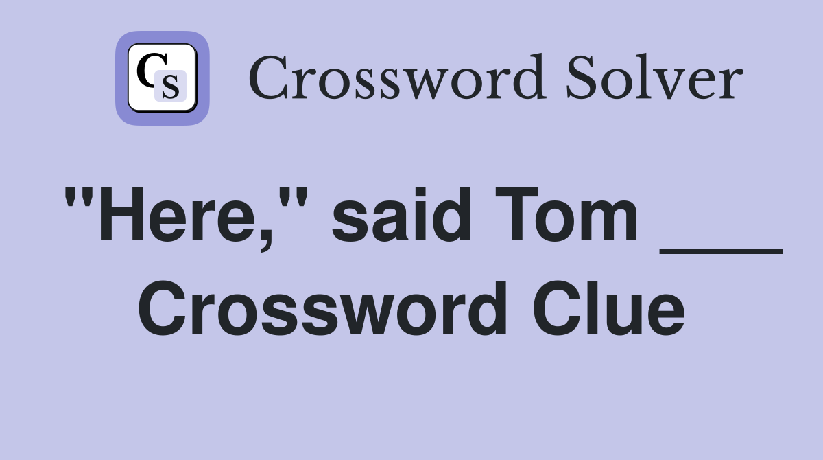"Here," said Tom ___ Crossword Clue