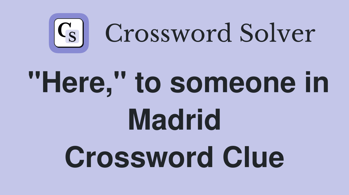 "Here," to someone in Madrid Crossword Clue