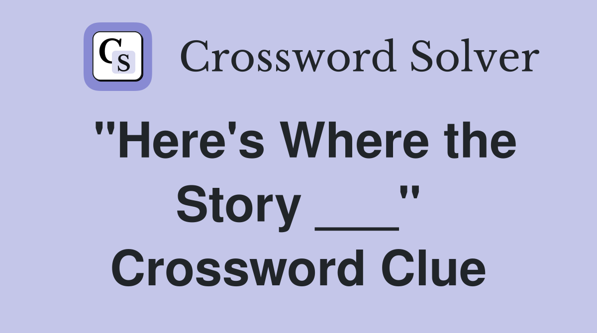 "Here's Where the Story ___" Crossword Clue